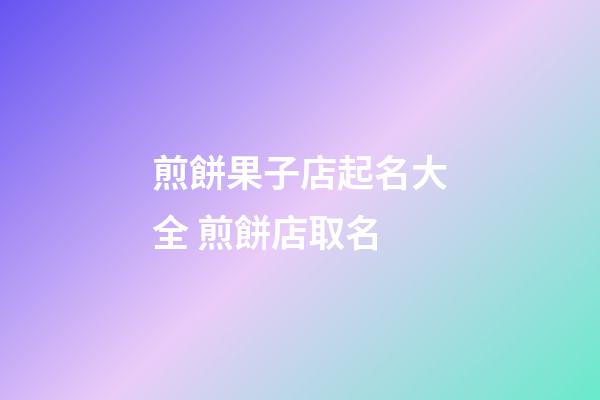 煎餅果子店起名大全 煎餅店取名-第1張-店鋪起名-玄機派